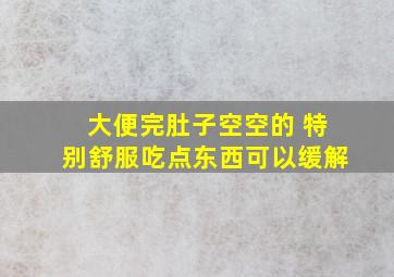 大便完肚子空空的 特别舒服吃点东西可以缓解